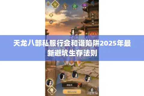 天龙八部私服行会和谐陷阱2025年最新避坑生存法则