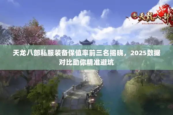 天龙八部私服装备保值率前三名揭晓,2025数据对比助你精准避坑 天龙八部私服装备保值率前三名揭晓,2025数据对比助你精准避坑