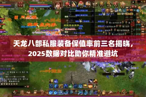 天龙八部私服装备保值率前三名揭晓,2025数据对比助你精准避坑 天龙八部私服装备保值率前三名揭晓,2025数据对比助你精准避坑