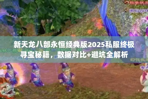 新天龙八部永恒经典版2025私服终极寻宝秘籍，数据对比+避坑全解析