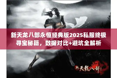 新天龙八部永恒经典版2025私服终极寻宝秘籍，数据对比+避坑全解析
