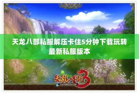 天龙八部私服解压卡住5分钟下载玩转最新私服版本