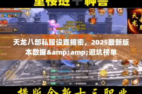 天龙八部私服设置揭密，2025最新版本数据&amp;避坑榜单