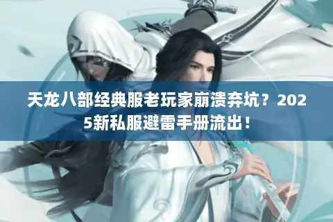天龙八部经典服老玩家崩溃弃坑？2025新私服避雷手册流出！
