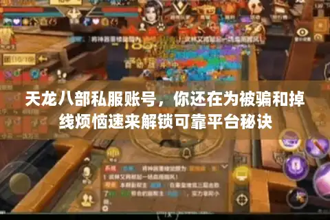 天龙八部私服账号,你还在为被骗和掉线烦恼速来解锁可靠平台秘诀 天龙八部私服账号,你还在为被骗和掉线烦恼速来解锁可靠平台秘诀