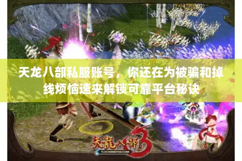天龙八部私服账号,你还在为被骗和掉线烦恼速来解锁可靠平台秘诀 天龙八部私服账号,你还在为被骗和掉线烦恼速来解锁可靠平台秘诀
