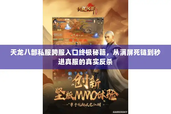 天龙八部私服跨服入口终极秘籍，从满屏死链到秒进真服的真实反杀