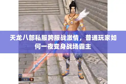 天龙八部私服跨服战激情，普通玩家如何一夜变身战场霸主