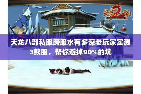 天龙八部私服跨服水有多深老玩家实测3款服，帮你避掉90%的坑