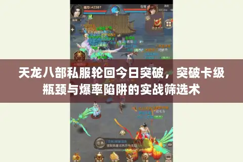 天龙八部私服轮回今日突破，突破卡级瓶颈与爆率陷阱的实战筛选术