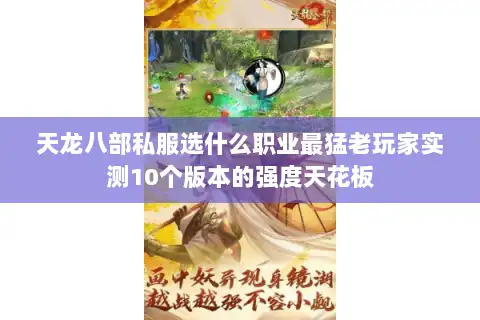 天龙八部私服选什么职业最猛老玩家实测10个版本的强度天花板 天龙八部私服选什么职业最猛老玩家实测10个版本的强度天花板