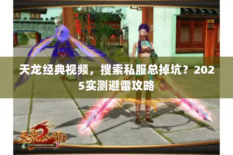 天龙经典视频，搜索私服总掉坑？2025实测避雷攻略