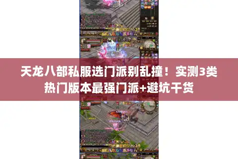 天龙八部私服选门派别乱撞！实测3类热门版本最强门派+避坑干货
