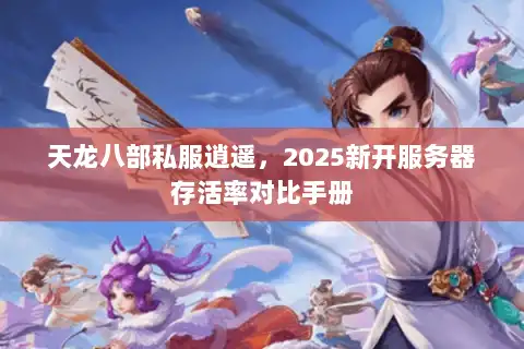 天龙八部私服逍遥，2025新开服务器存活率对比手册