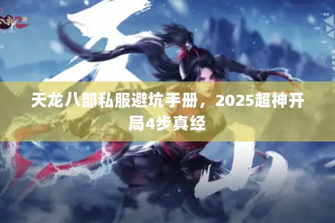 天龙八部私服避坑手册,2025超神开局4步真经 天龙八部私服避坑手册,2025超神开局4步真经