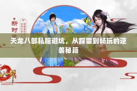 天龙八部私服避坑,从踩雷到畅玩的逆袭秘籍 天龙八部私服避坑,从踩雷到畅玩的逆袭秘籍