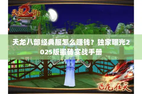 天龙八部经典服怎么赚钱？独家曝光2025版搬砖实战手册