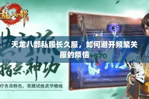 天龙八部私服长久服,如何避开频繁关服的烦恼 天龙八部私服长久服,如何避开频繁关服的烦恼