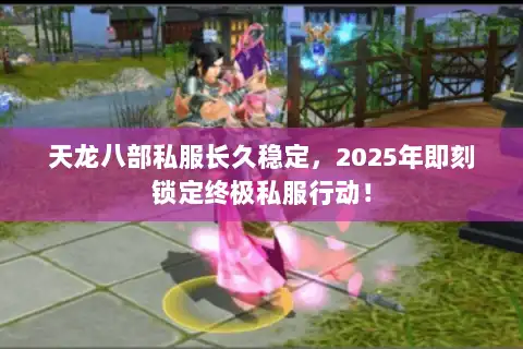 天龙八部私服长久稳定,2025年即刻锁定终极私服行动! 天龙八部私服长久稳定,2025年即刻锁定终极私服行动!