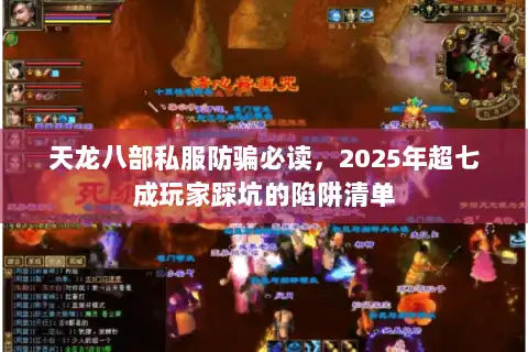 天龙八部私服防骗必读，2025年超七成玩家踩坑的陷阱清单