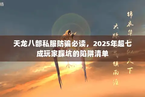 天龙八部私服防骗必读，2025年超七成玩家踩坑的陷阱清单