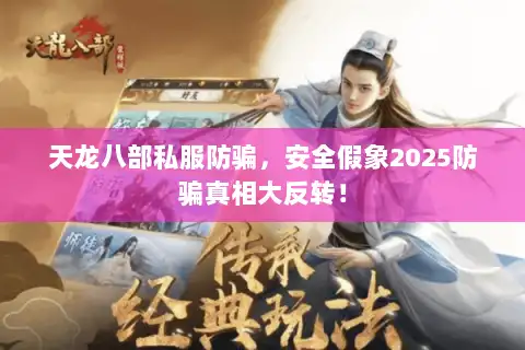 天龙八部私服防骗,安全假象2025防骗真相大反转! 天龙八部私服防骗,安全假象2025防骗真相大反转!