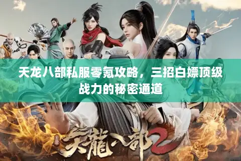 天龙八部私服零氪攻略，三招白嫖顶级战力的秘密通道