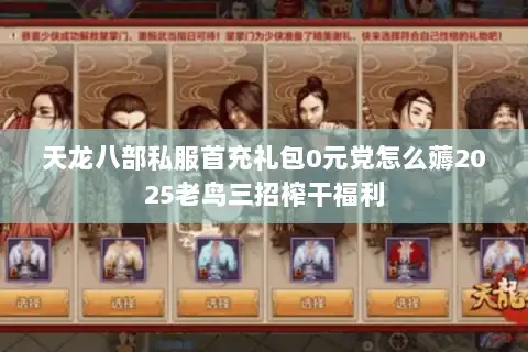 天龙八部私服首充礼包0元党怎么薅2025老鸟三招榨干福利 天龙八部私服首充礼包0元党怎么薅2025老鸟三招榨干福利