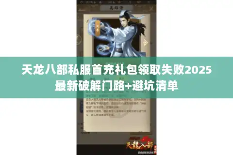 天龙八部私服首充礼包领取失败2025最新破解门路+避坑清单
