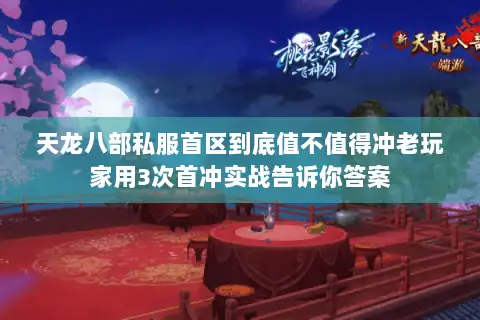 天龙八部私服首区到底值不值得冲老玩家用3次首冲实战告诉你答案