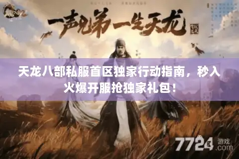 天龙八部私服首区独家行动指南，秒入火爆开服抢独家礼包！