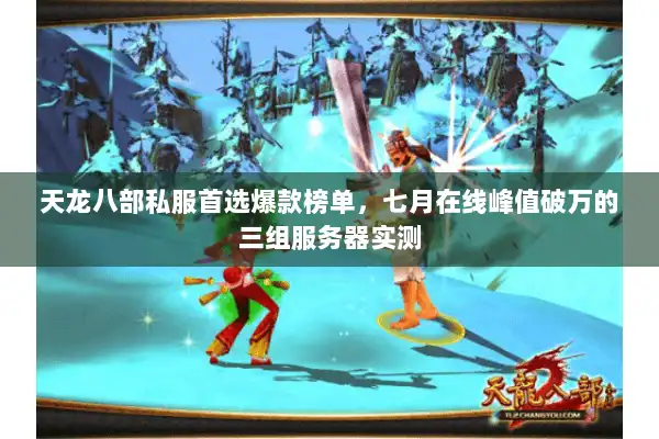 天龙八部私服首选爆款榜单,七月在线峰值破万的三组服务器实测 天龙八部私服首选爆款榜单,七月在线峰值破万的三组服务器实测