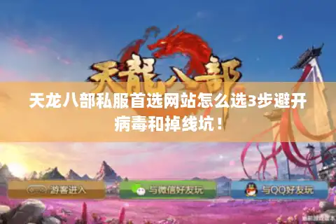 天龙八部私服首选网站怎么选3步避开病毒和掉线坑！