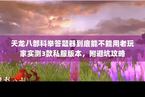 天龙八部科举答题器到底能不能用老玩家实测3款私服版本，附避坑攻略
