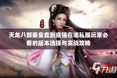 天龙八部秦皇套到底强在哪私服玩家必看的版本选择与实战攻略