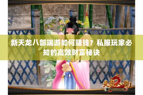 新天龙八部端游如何赚钱？私服玩家必知的高效财富秘诀