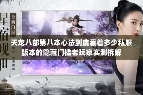 天龙八部第八本心法到底藏着多少私服版本的隐藏门槛老玩家实测拆解