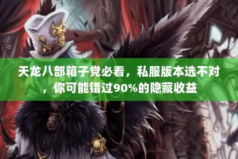 天龙八部箱子党必看，私服版本选不对，你可能错过90%的隐藏收益