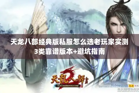 天龙八部经典版私服怎么选老玩家实测3类靠谱版本+避坑指南