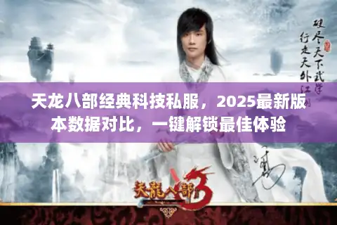 天龙八部经典科技私服，2025最新版本数据对比，一键解锁最佳体验