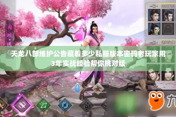 天龙八部维护公告藏着多少私服版本密码老玩家用3年实战经验帮你挑对版