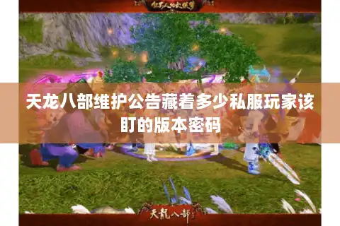 天龙八部维护公告藏着多少私服玩家该盯的版本密码 天龙八部维护公告藏着多少私服玩家该盯的版本密码
