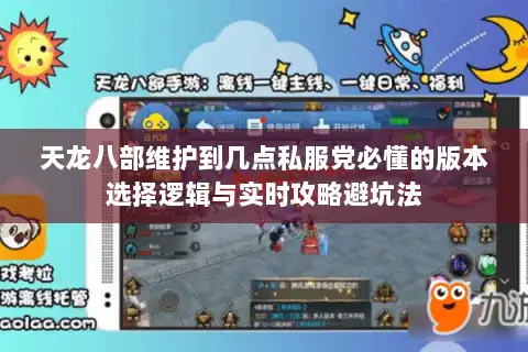 天龙八部维护到几点私服党必懂的版本选择逻辑与实时攻略避坑法