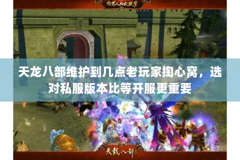天龙八部维护到几点老玩家掏心窝，选对私服版本比等开服更重要
