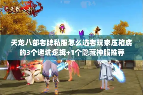 天龙八部老牌私服怎么选老玩家压箱底的3个避坑逻辑+1个隐藏神服推荐 天龙八部老牌私服怎么选老玩家压箱底的3个避坑逻辑+1个隐藏神服推荐