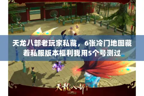 天龙八部老玩家私藏，6张冷门地图藏着私服版本福利我用5个号测过