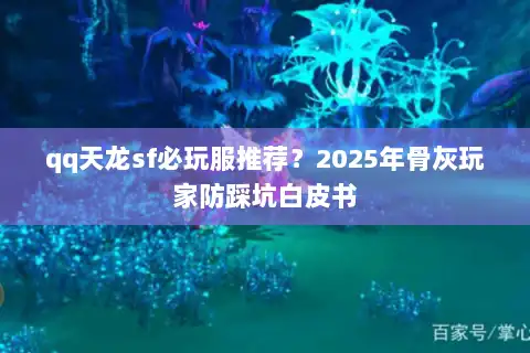 qq天龙sf必玩服推荐？2025年骨灰玩家防踩坑白皮书