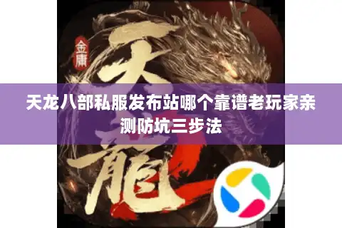 天龙八部私服发布站哪个靠谱老玩家亲测防坑三步法