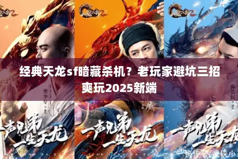 经典天龙sf暗藏杀机？老玩家避坑三招爽玩2025新端