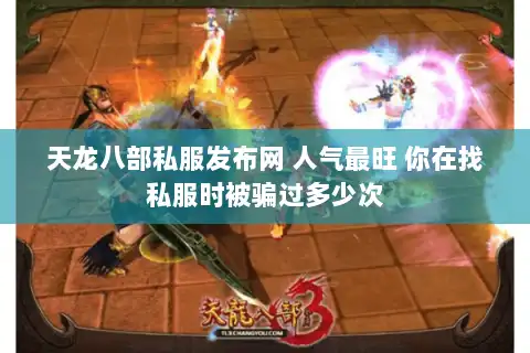 天龙八部私服发布网 人气最旺 你在找私服时被骗过多少次